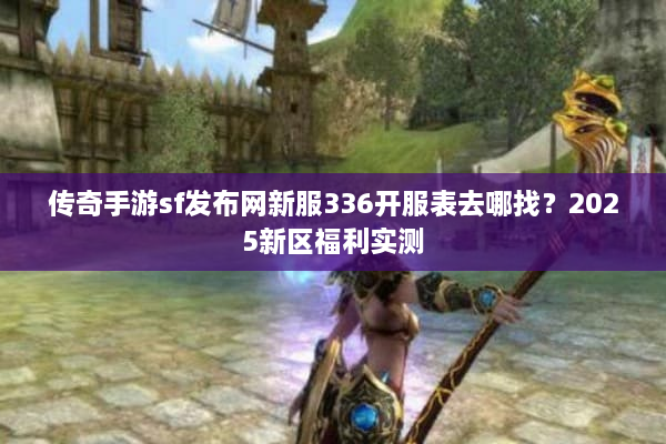 传奇手游sf发布网新服336开服表去哪找？2025新区福利实测