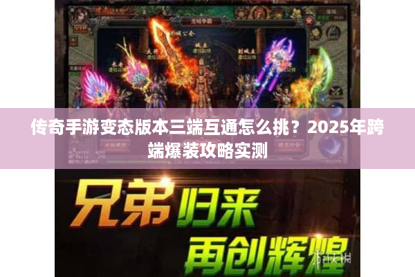 传奇手游变态版本三端互通怎么挑？2025年跨端爆装攻略实测