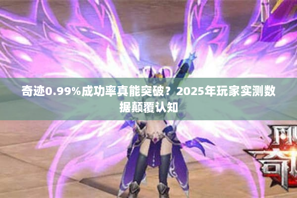 奇迹0.99%成功率真能突破？2025年玩家实测数据颠覆认知