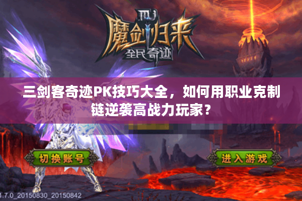 三剑客奇迹PK技巧大全，如何用职业克制链逆袭高战力玩家？