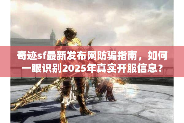 奇迹sf最新发布网防骗指南，如何一眼识别2025年真实开服信息？