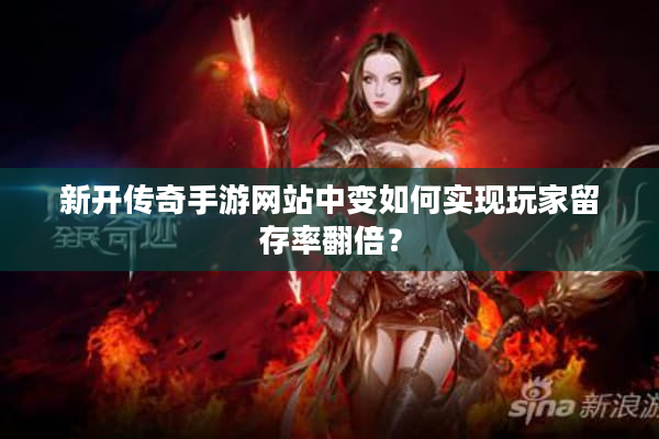 新开传奇手游网站中变如何实现玩家留存率翻倍？