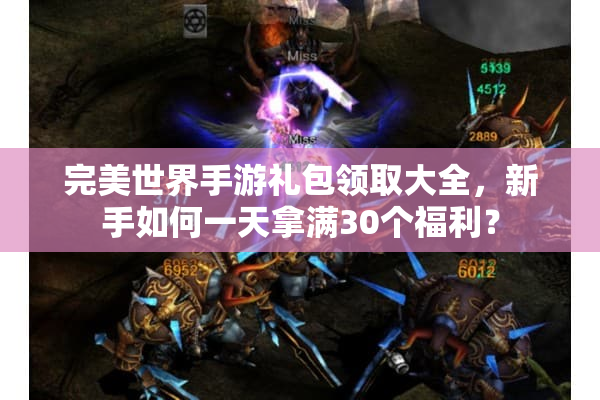 完美世界手游礼包领取大全，新手如何一天拿满30个福利？