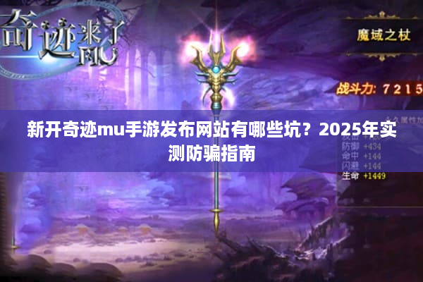 新开奇迹mu手游发布网站有哪些坑？2025年实测防骗指南