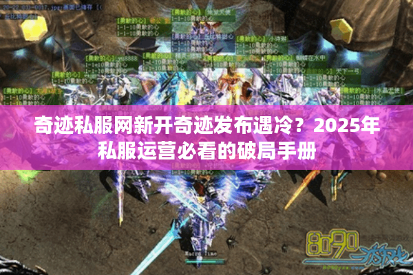 奇迹私服网新开奇迹发布遇冷？2025年私服运营必看的破局手册