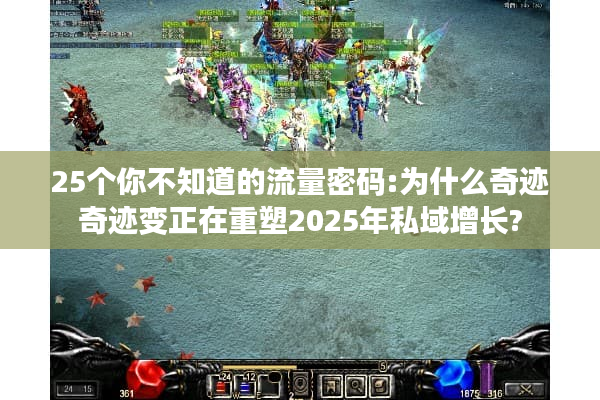 25个你不知道的流量密码:为什么奇迹奇迹变正在重塑2025年私域增长?