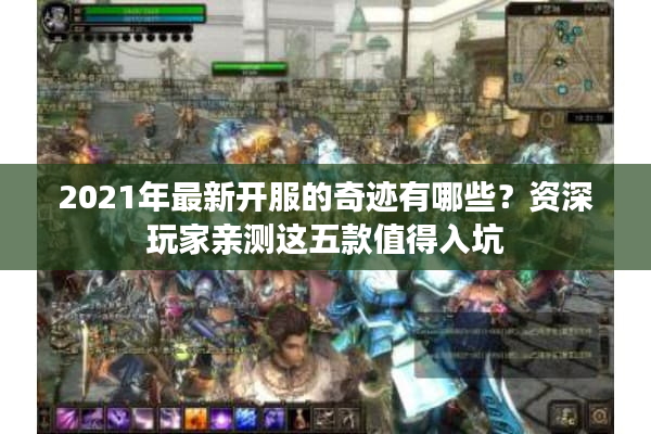 2021年最新开服的奇迹有哪些？资深玩家亲测这五款值得入坑