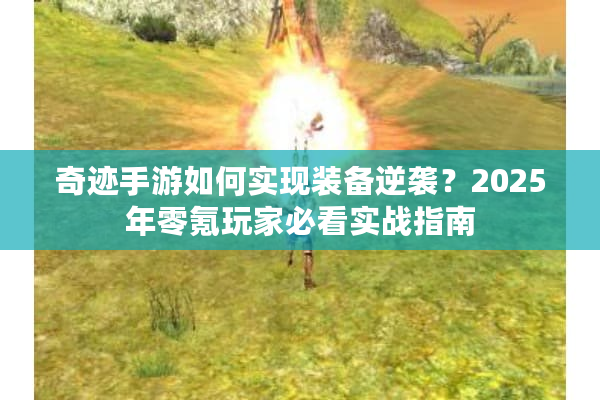 奇迹手游如何实现装备逆袭？2025年零氪玩家必看实战指南