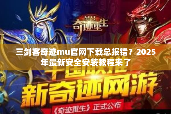 三剑客奇迹mu官网下载总报错？2025年最新安全安装教程来了