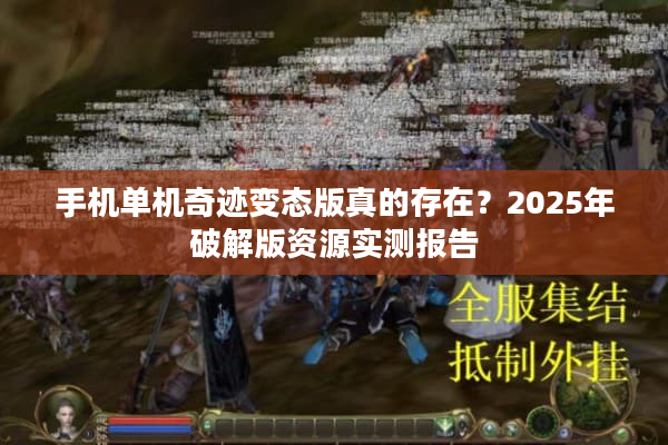 手机单机奇迹变态版真的存在？2025年破解版资源实测报告