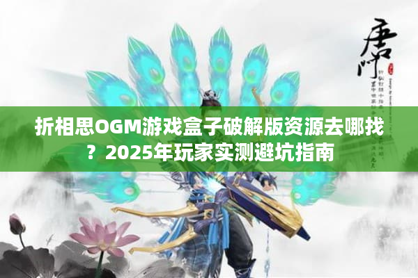 折相思OGM游戏盒子破解版资源去哪找？2025年玩家实测避坑指南