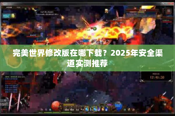完美世界修改版在哪下载？2025年安全渠道实测推荐