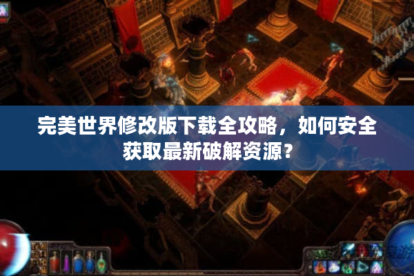 完美世界修改版下载全攻略，如何安全获取最新破解资源？
