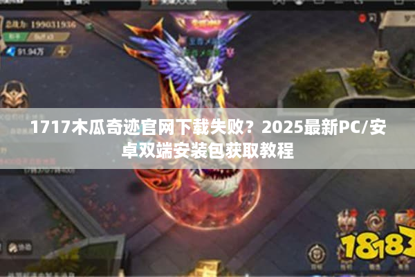 1717木瓜奇迹官网下载失败？2025最新PC/安卓双端安装包获取教程