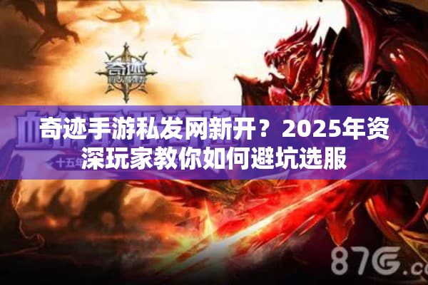 奇迹手游私发网新开？2025年资深玩家教你如何避坑选服