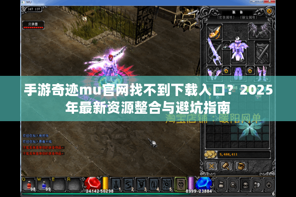 手游奇迹mu官网找不到下载入口？2025年最新资源整合与避坑指南