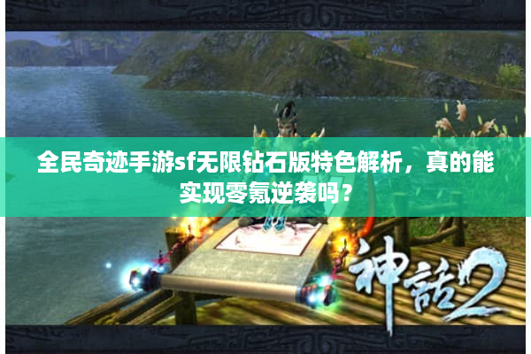全民奇迹手游sf无限钻石版特色解析，真的能实现零氪逆袭吗？