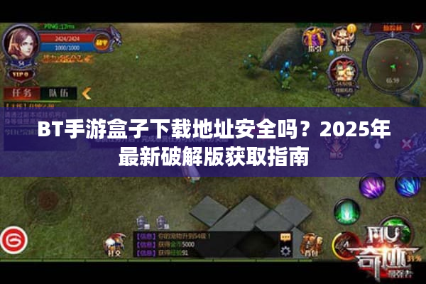 BT手游盒子下载地址安全吗？2025年最新破解版获取指南