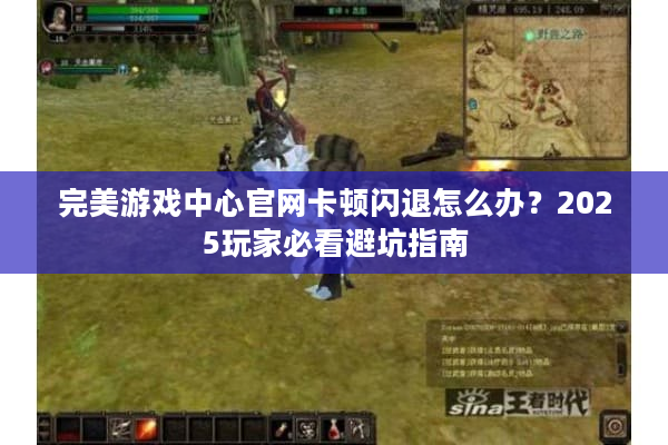 完美游戏中心官网卡顿闪退怎么办？2025玩家必看避坑指南