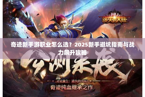 奇迹新手游职业怎么选？2025新手避坑指南与战力飙升攻略