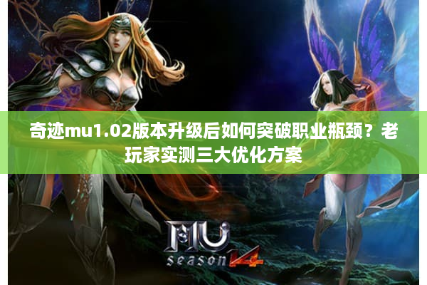 奇迹mu1.02版本升级后如何突破职业瓶颈？老玩家实测三大优化方案