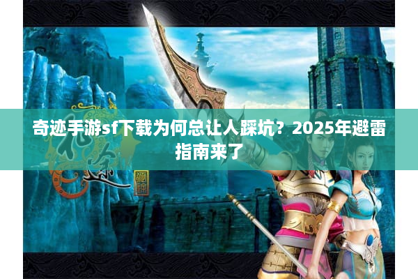 奇迹手游sf下载为何总让人踩坑？2025年避雷指南来了